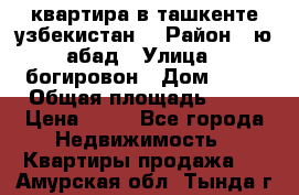 квартира в ташкенте.узбекистан. › Район ­ ю.абад › Улица ­ богировон › Дом ­ 53 › Общая площадь ­ 42 › Цена ­ 21 - Все города Недвижимость » Квартиры продажа   . Амурская обл.,Тында г.